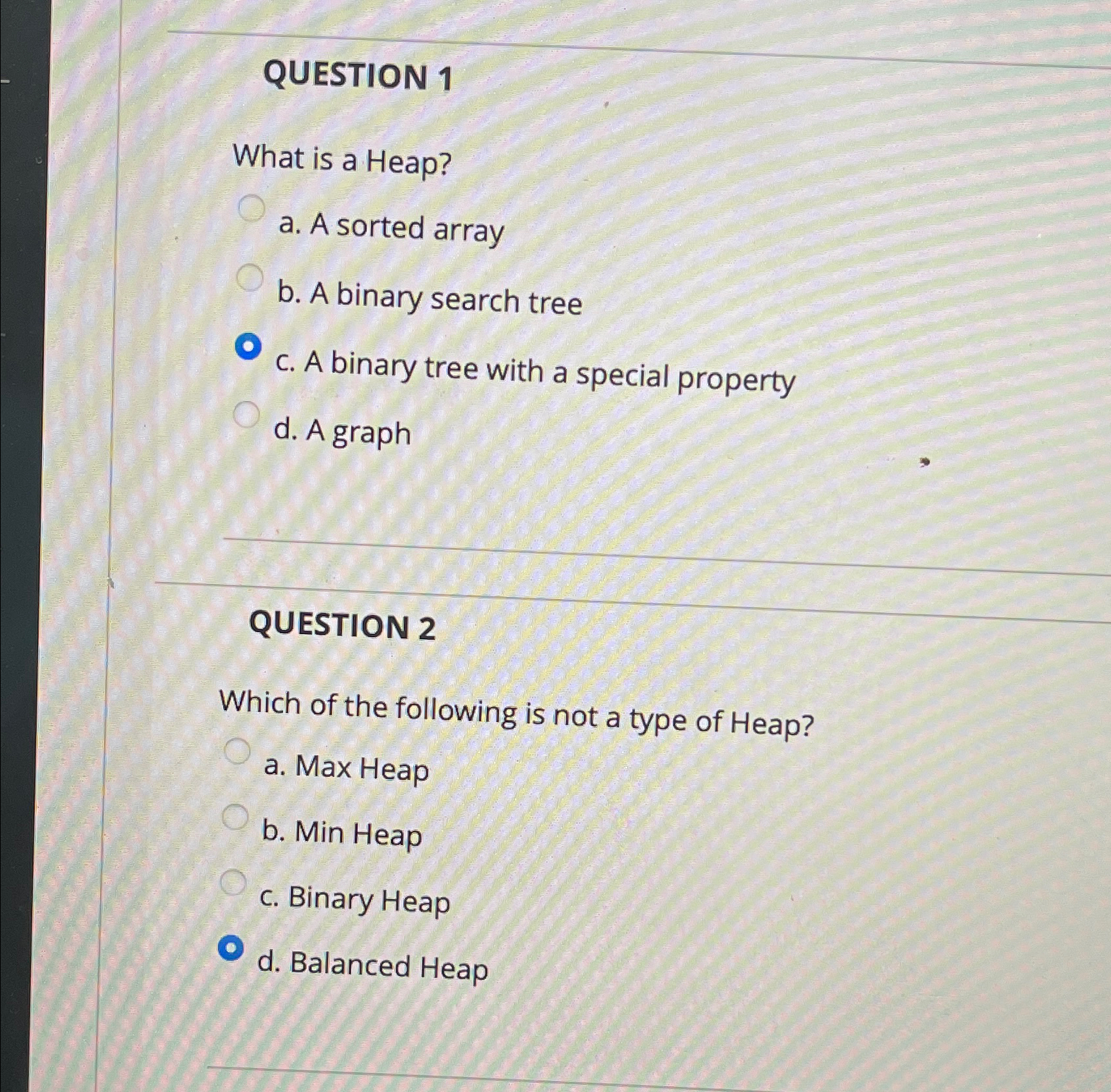 QUESTION 1 What is a Heap? a . A sorted array b .