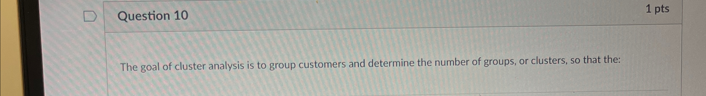 Question 1 0 1 pts The goal of cluster analysis