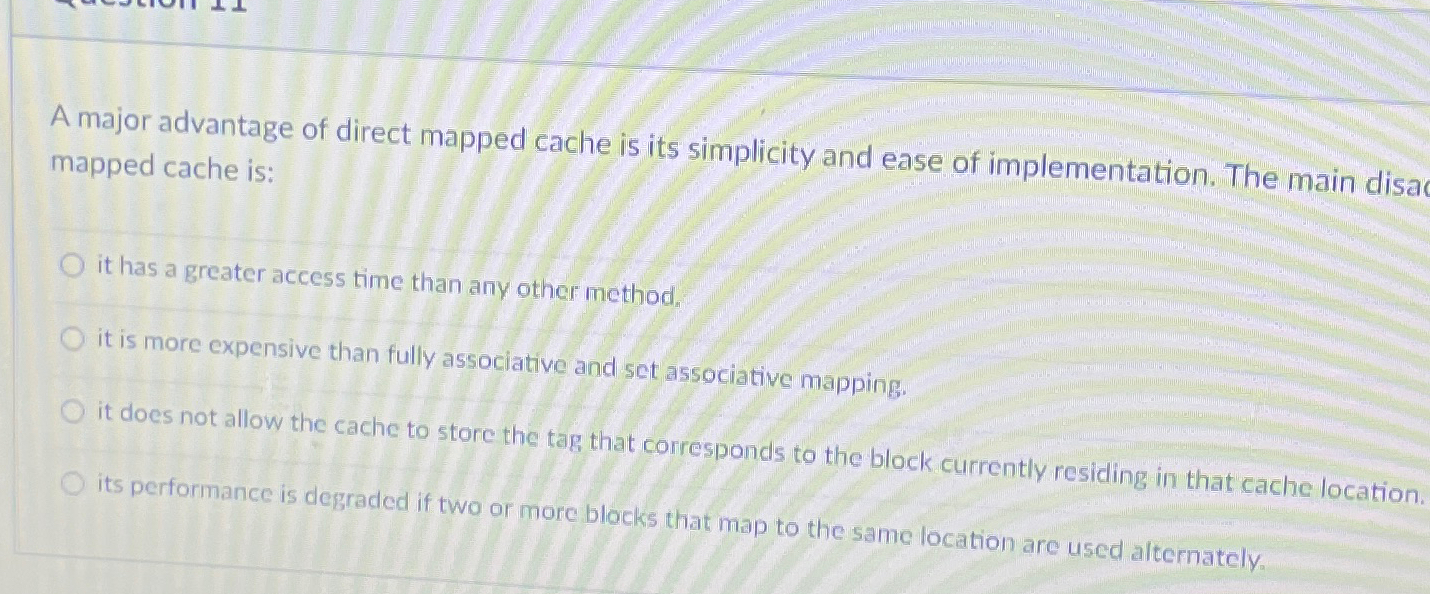A major advantage of direct mapped cache is its