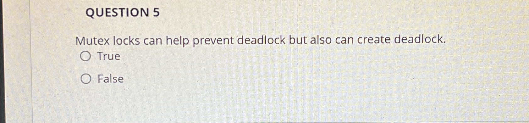 QUESTION 5 Mutex locks can help prevent deadlock