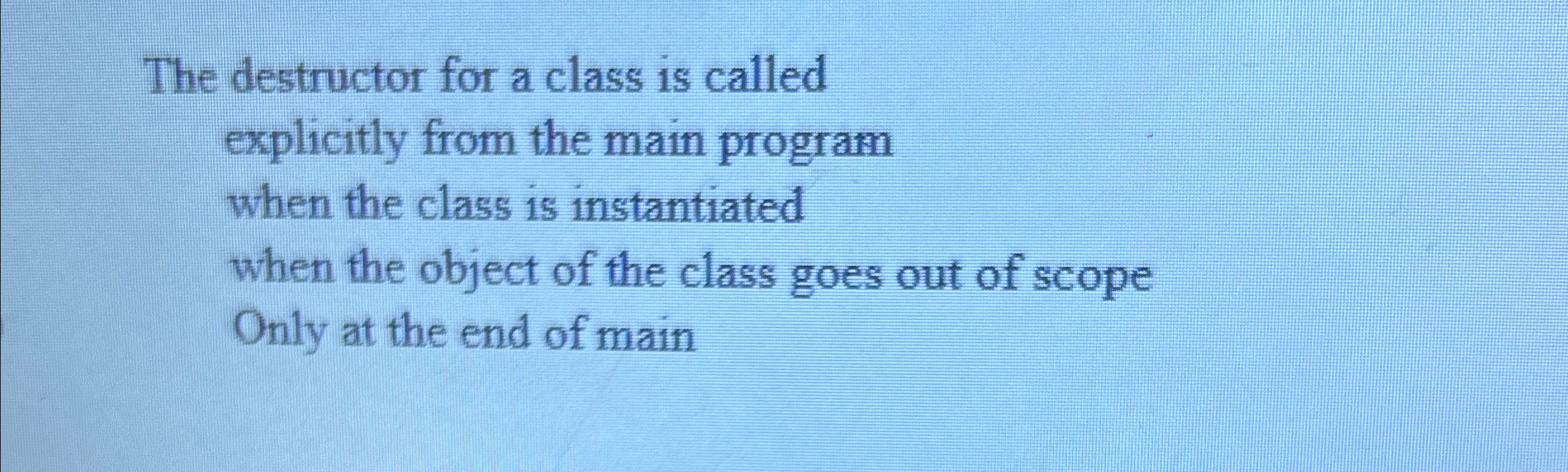 The destructor for a class is called explicitly