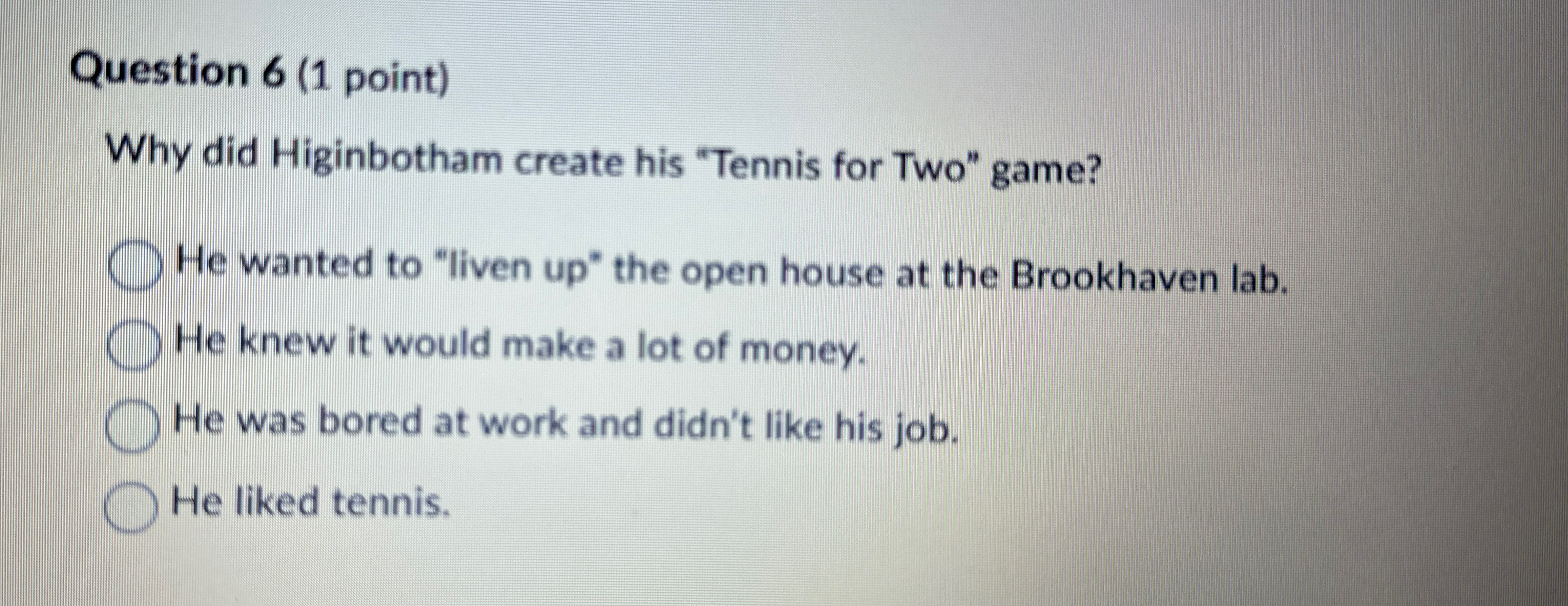 Question 6 ( 1 point ) Why did Higinbotham create