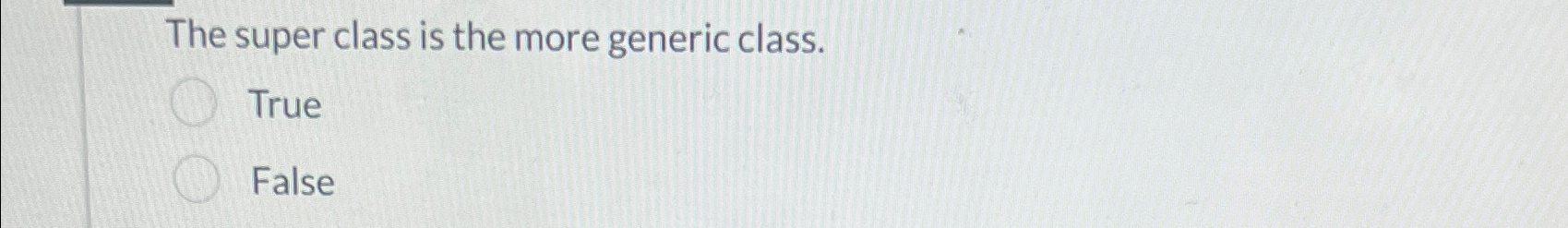 The super class is the more generic class. True