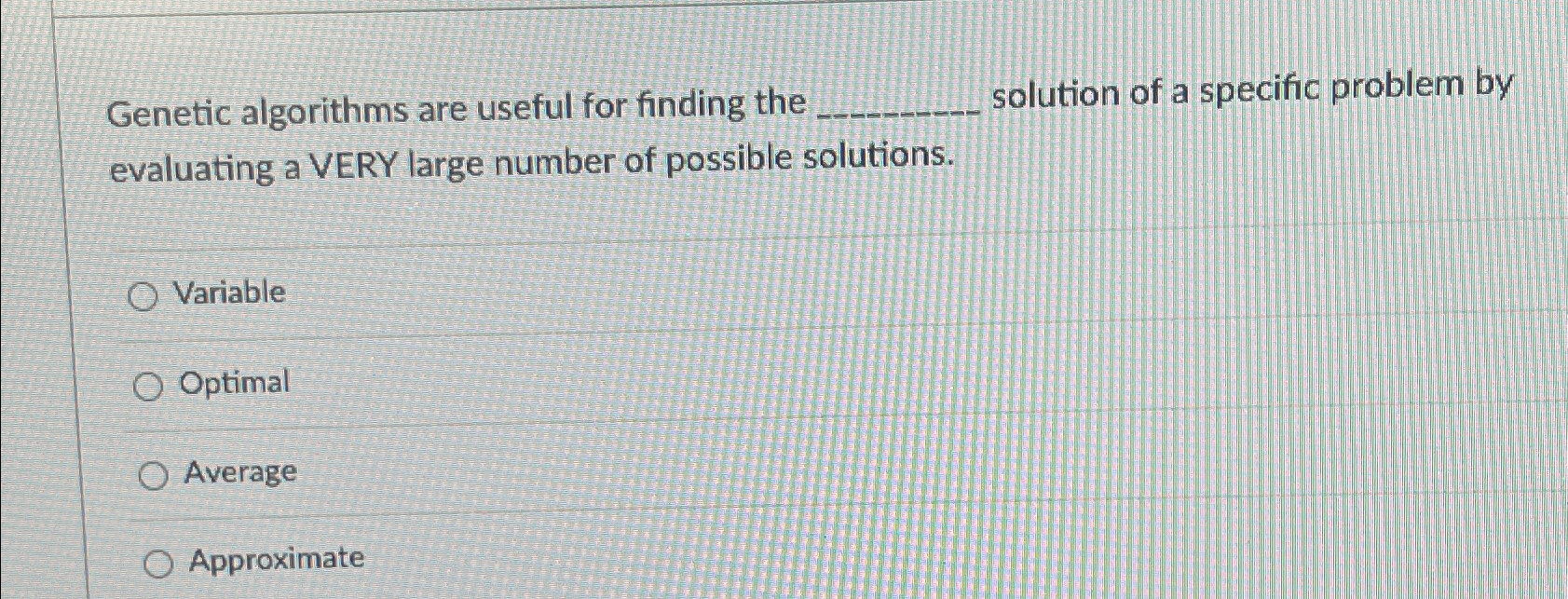 Genetic algorithms are useful for finding the