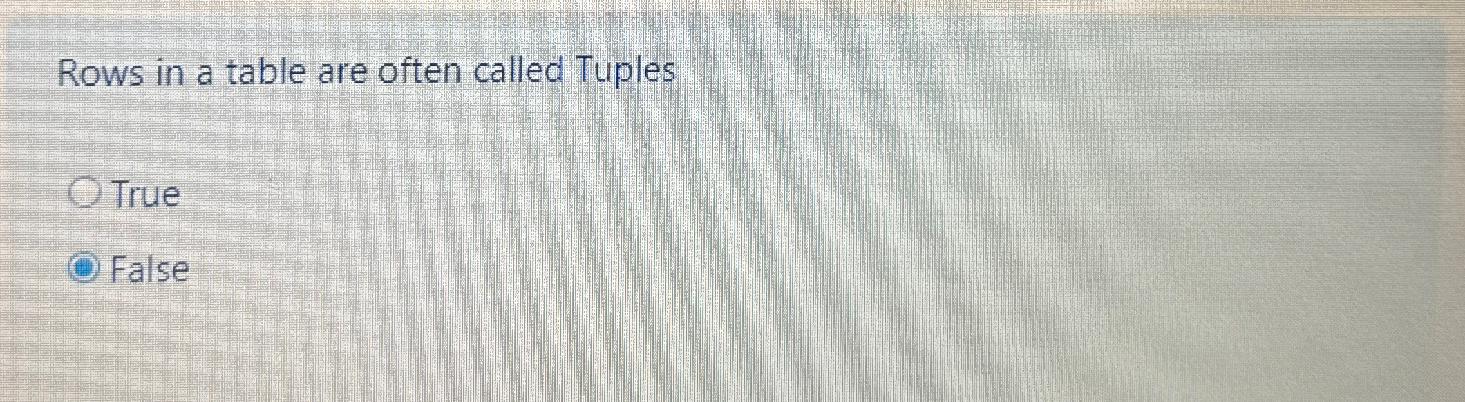 Rows in a table are often called Tuples True False