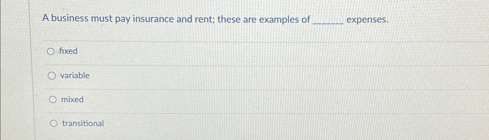 A business must pay insurance and rent; these are