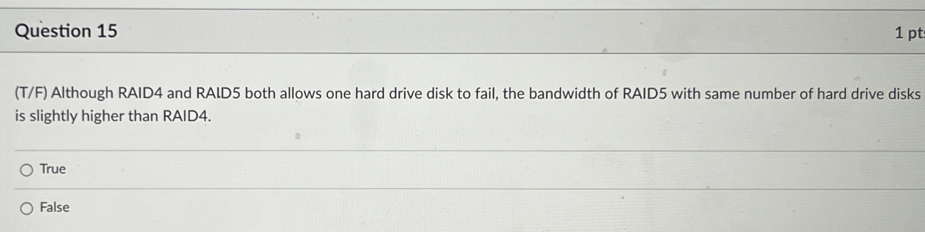 Question 1 5 ( T / F ) Although RAID 4 and RAID 5