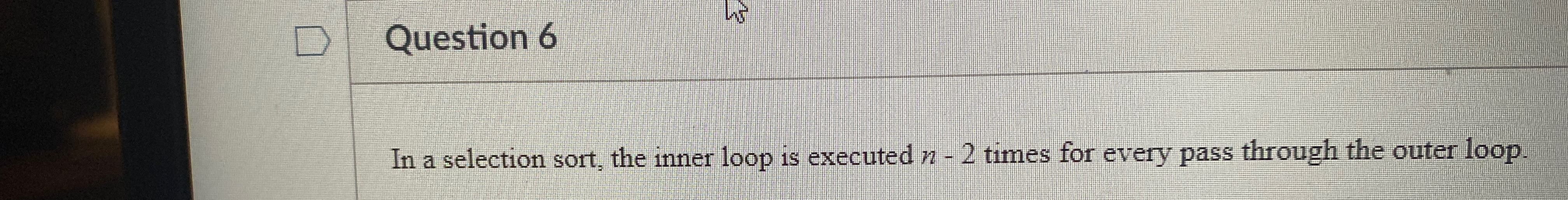 Question 6 In a selection sort, the inner loop is