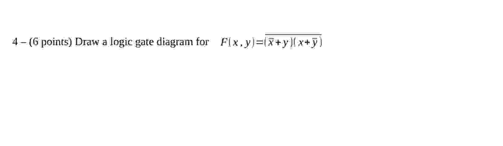 4 - ( 6 points ) Draw a logic gate diagram for F