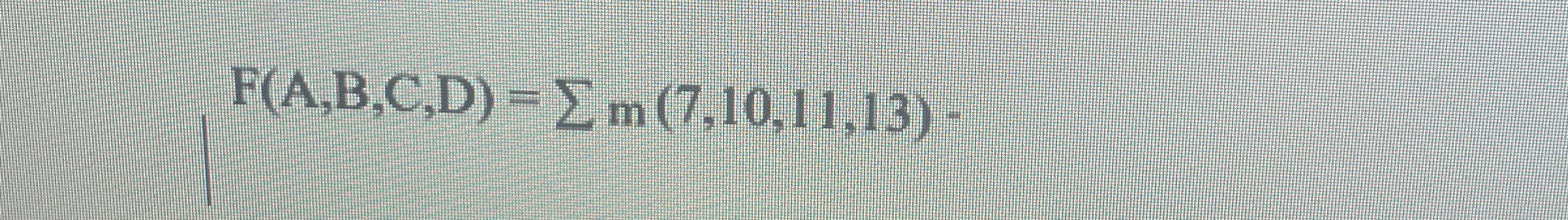 F ( A , B , C , D ) = ? ? m ( 7 , 1 0 , 1 1 , 1 3