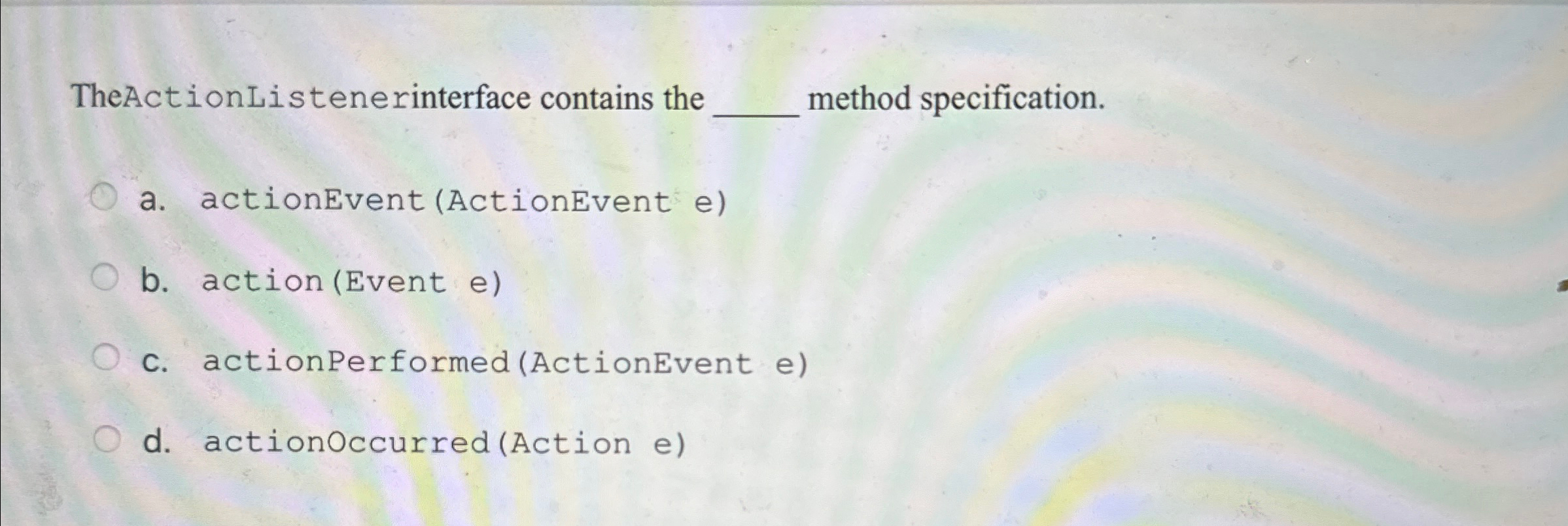TheActionListenerinterface contains the method