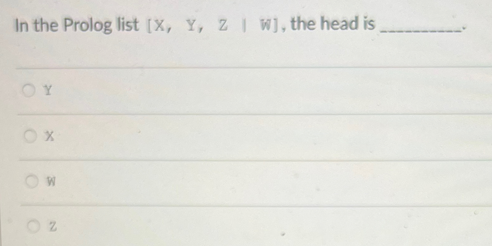 In the Prolog list [ X , Y , Z | W ] , the head