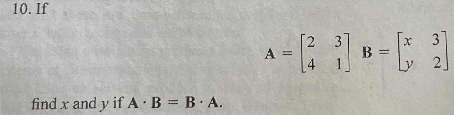 1 0 . If A = [ 2 3 4 1 ] , B = [ x 3 y 2 ] find x