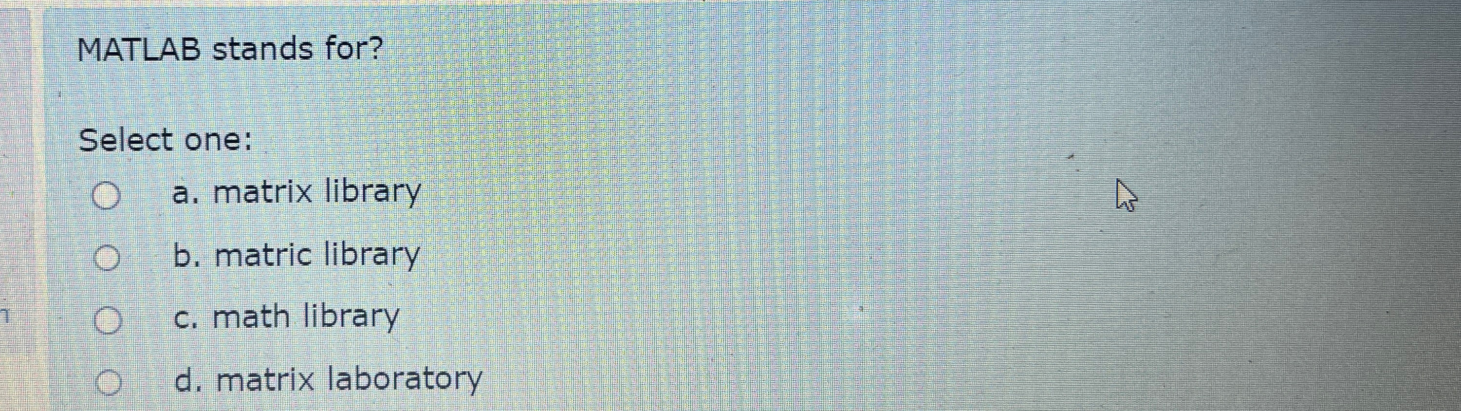 MATLAB stands for? Select one: a . matrix library