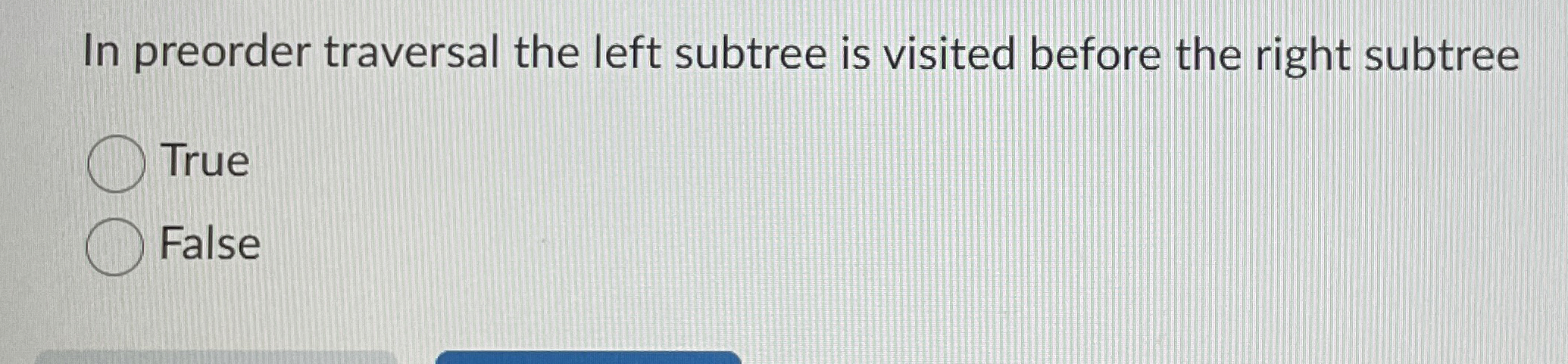 In preorder traversal the left subtree is visited