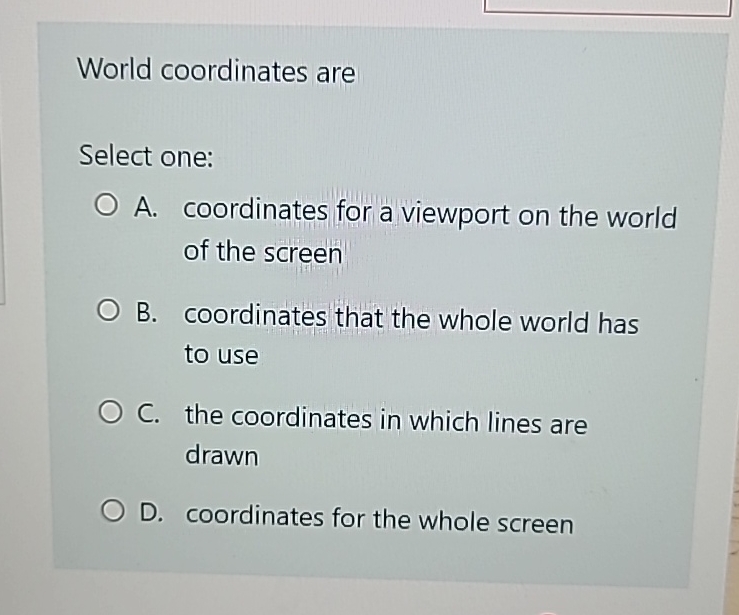 World coordinates are Select one: A . coordinates