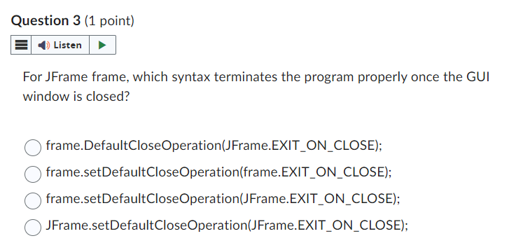 Question 3 ( 1 point ) For JFrame frame, which