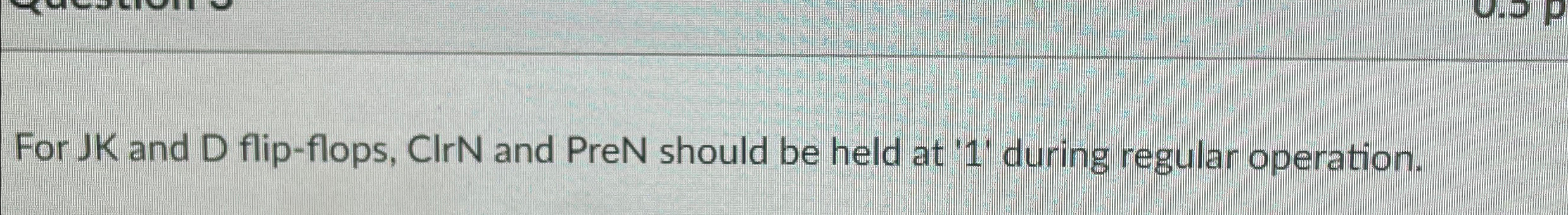 For JK and D flip - flops, ClrN and PreN should