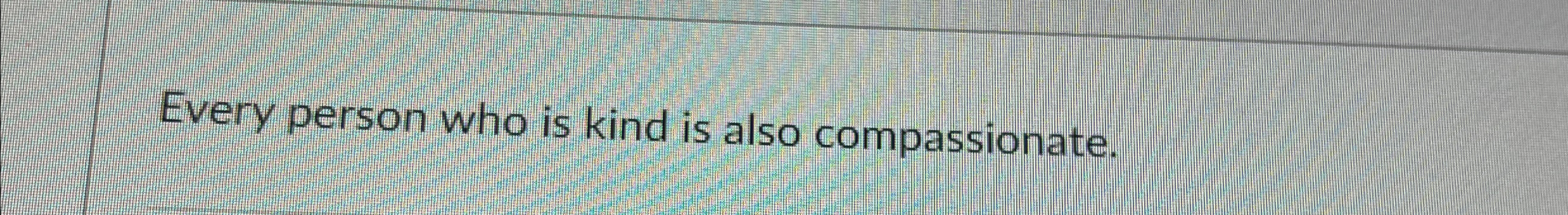 Every person who is kind is also compassionate.