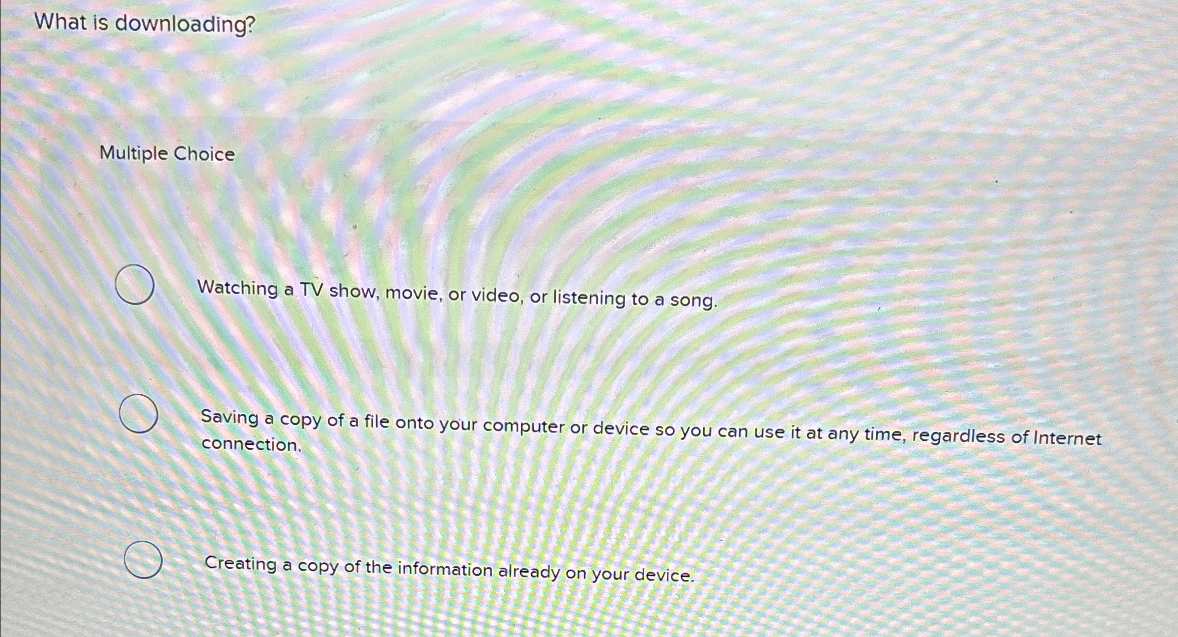 What is downloading? Multiple Choice Watching a