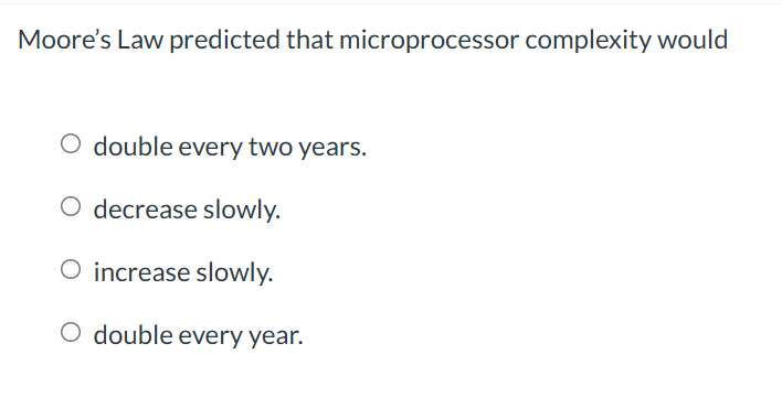 answer Moore's Law predicted that microprocessor