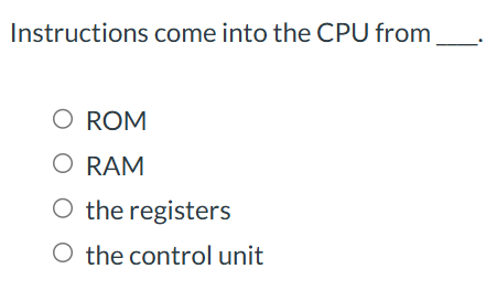 answer Instructions come into the CPU from O ROM