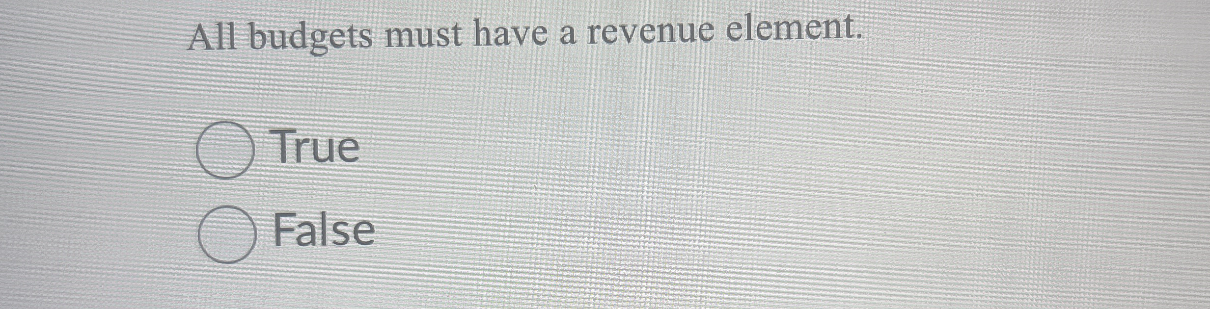 All budgets must have a revenue element. True