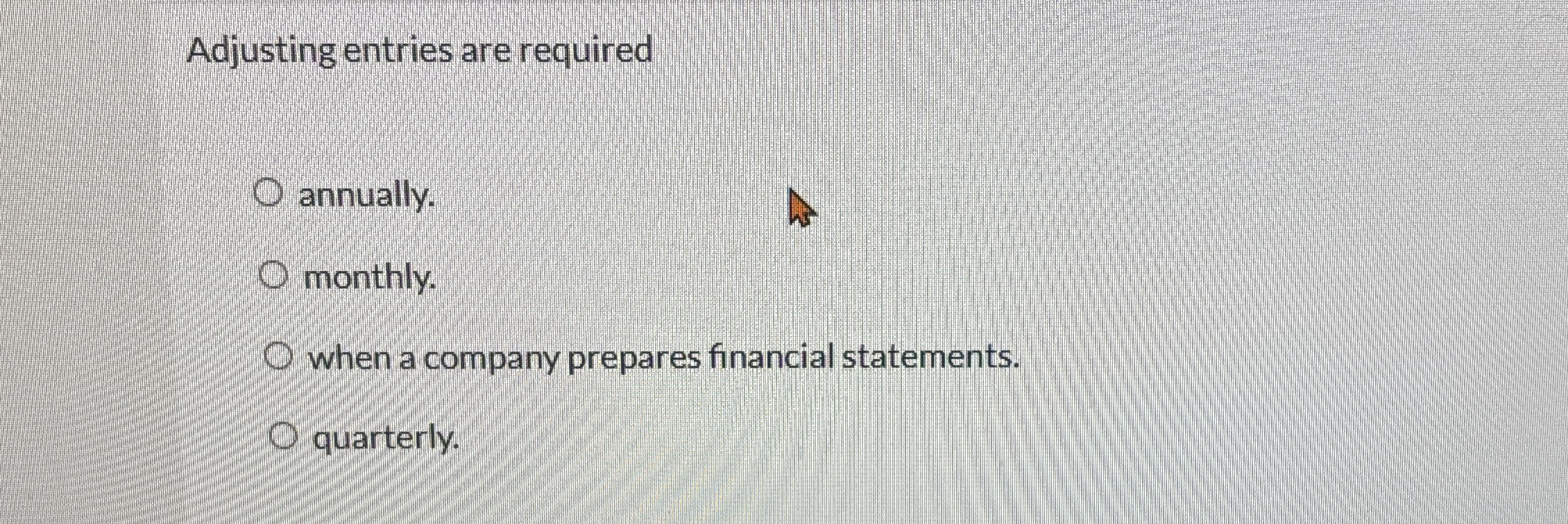 Adjusting entries are required annually. monthly.