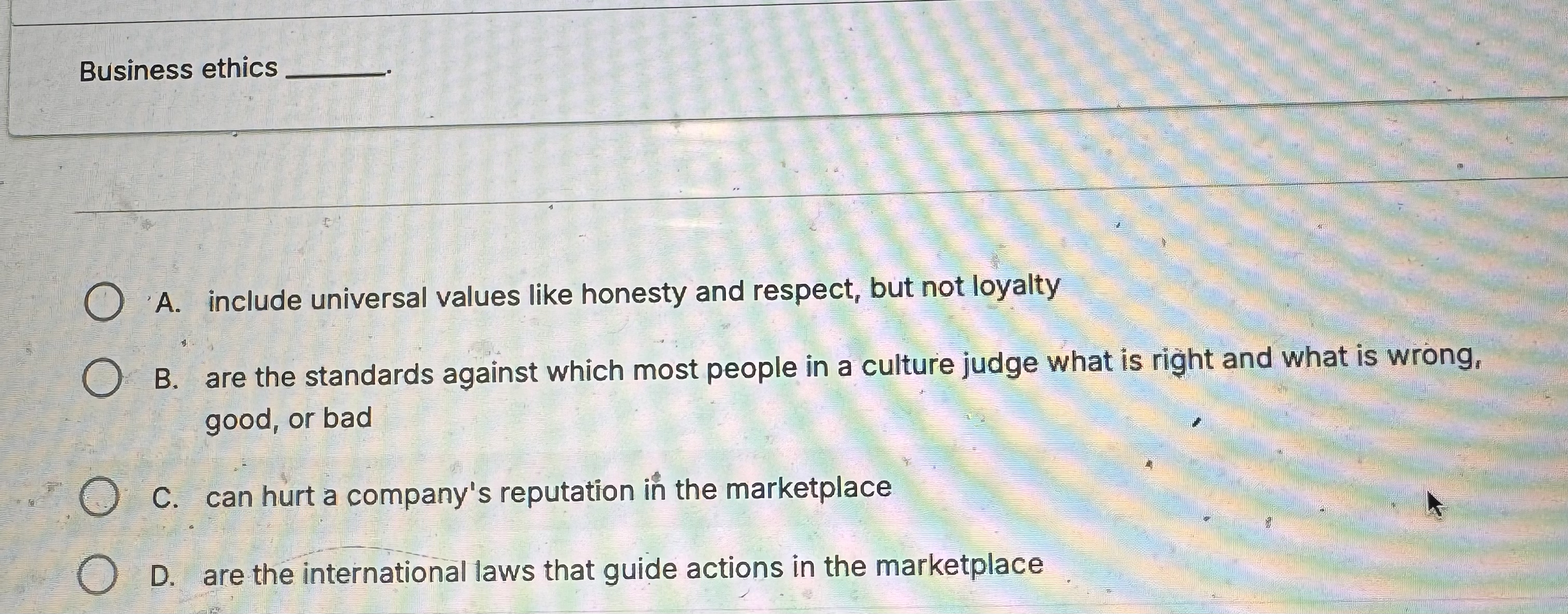 Business ethics A . include universal values like