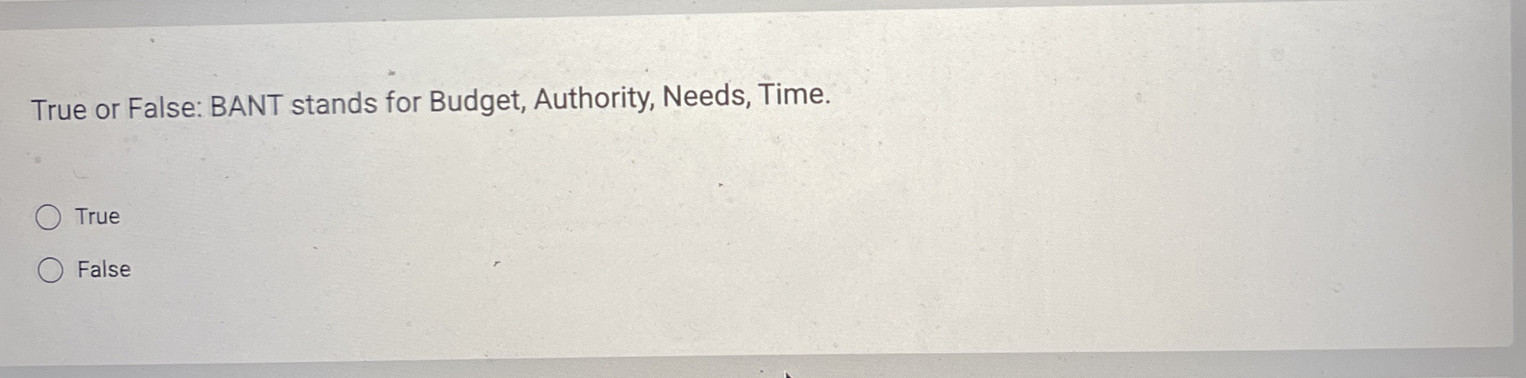 True or False: BANT stands for Budget, Authority,