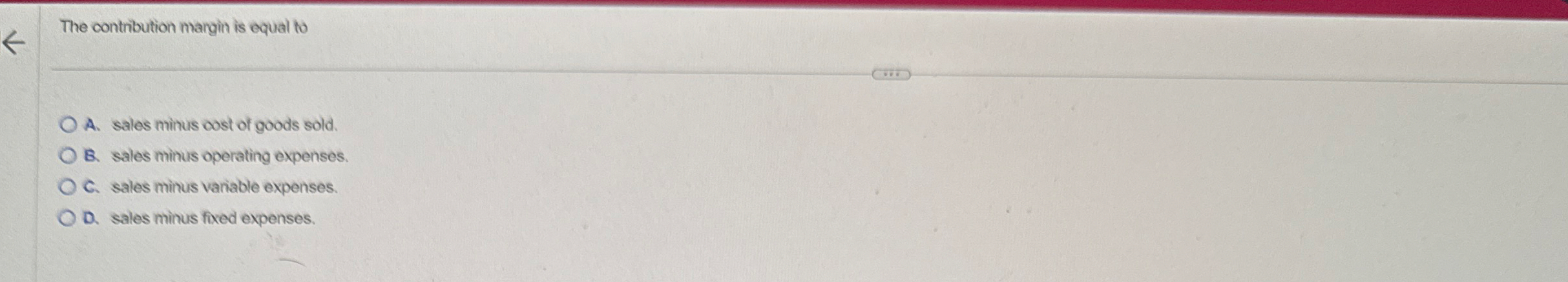 The contribution margin is equal to A . sales