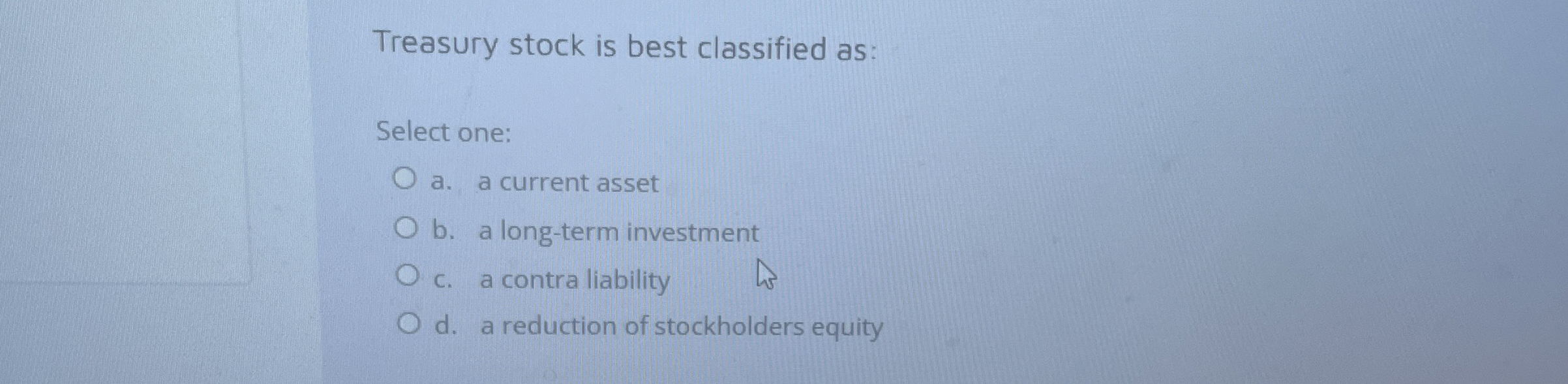 Treasury stock is best classified as: Select one:
