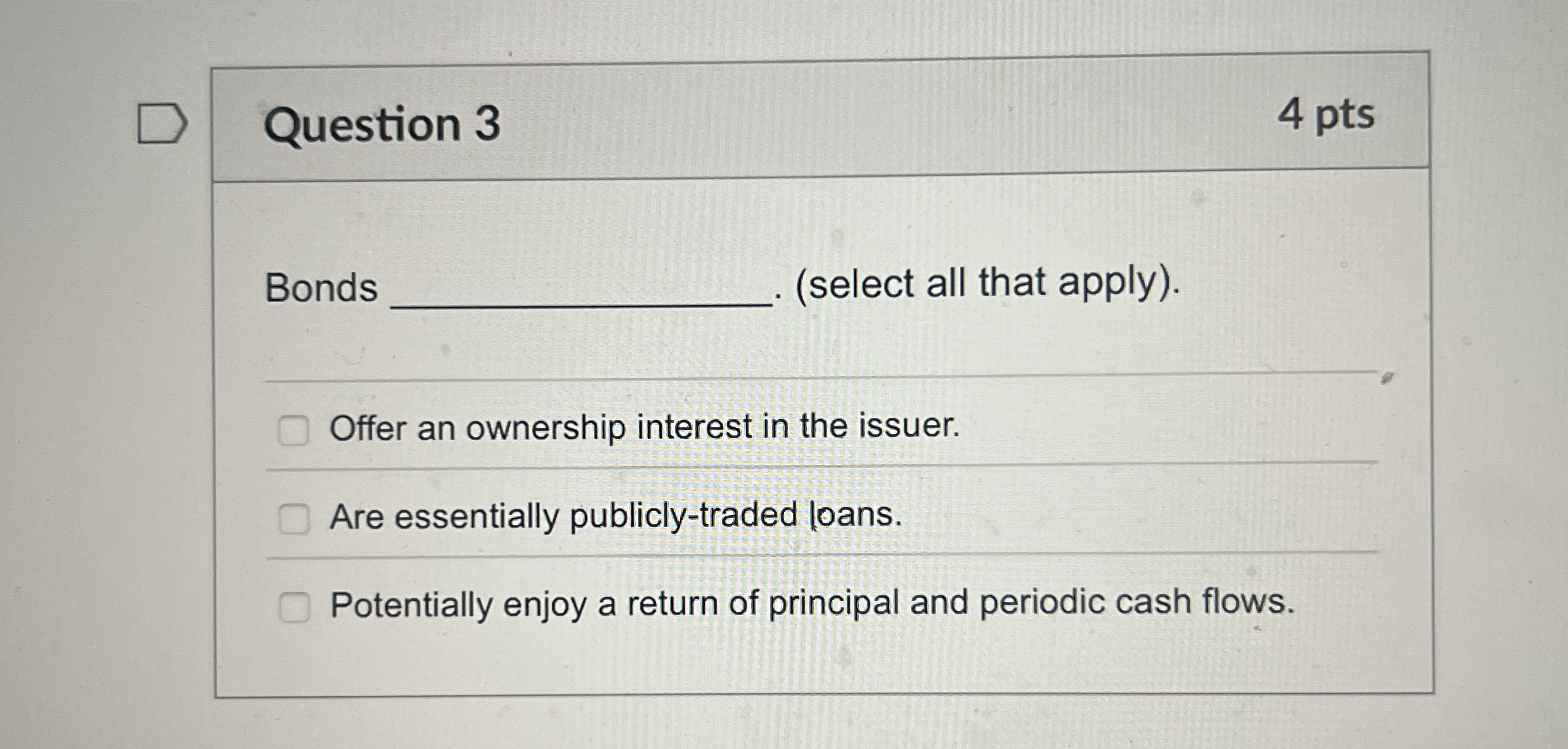 Question 3 4 pts Bonds ( select all that apply )