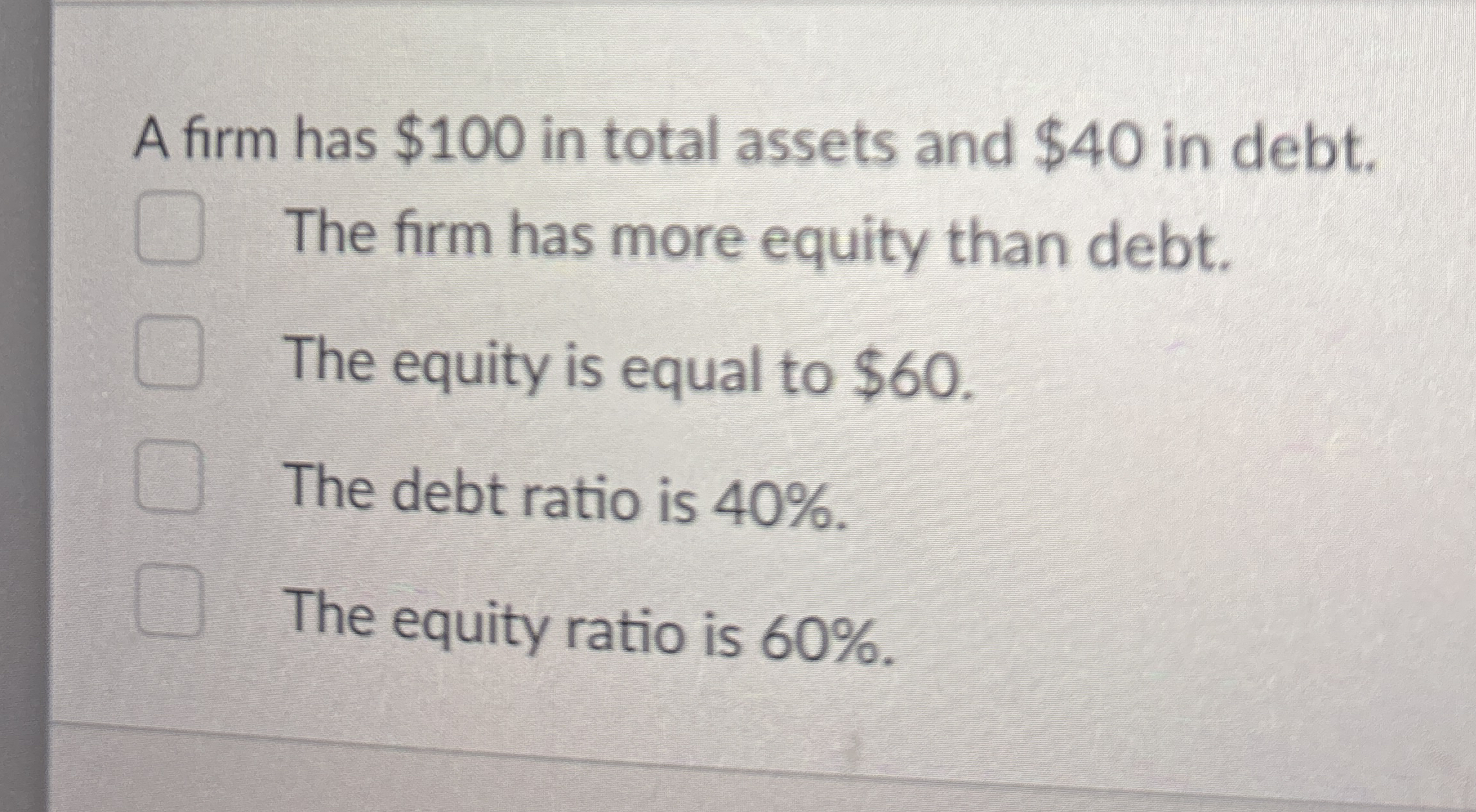 A firm has $ 1 0 0 in total assets and $ 4 0 in