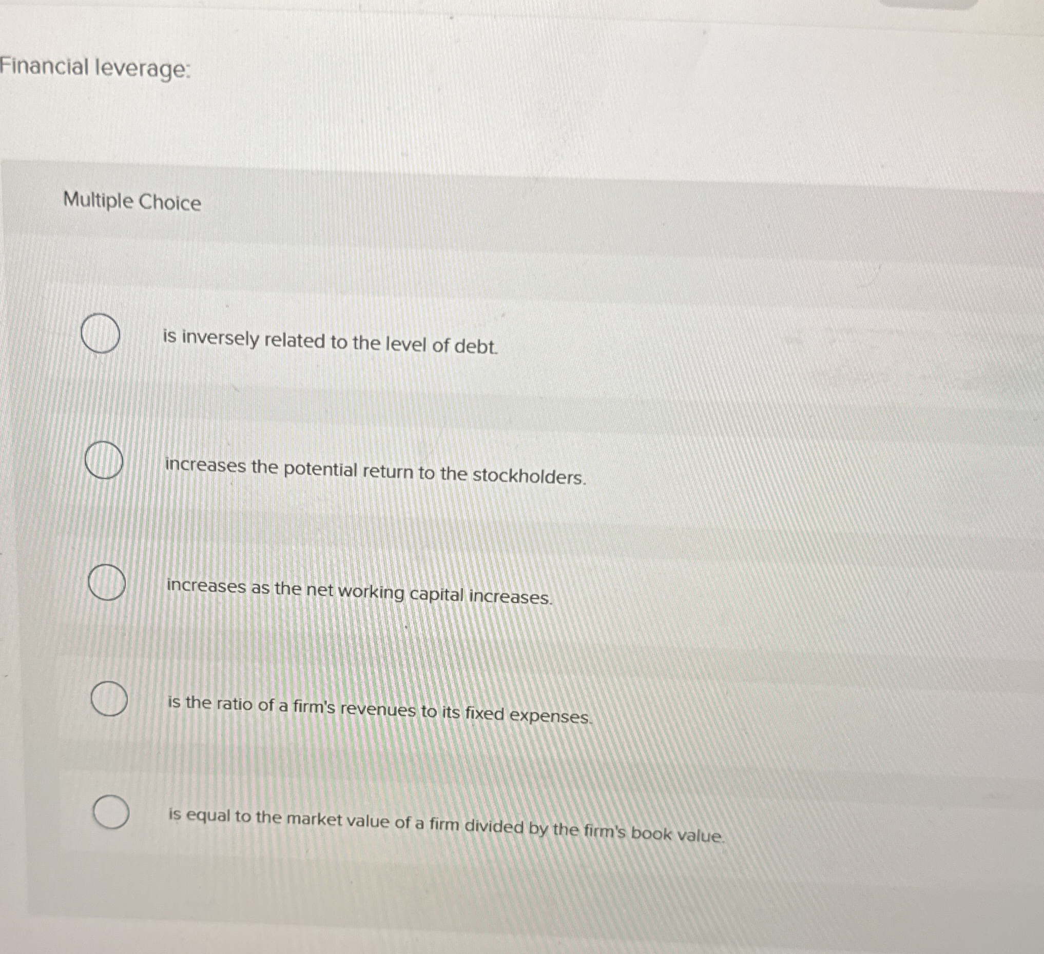 Financial leverage: Multiple Choice is inversely