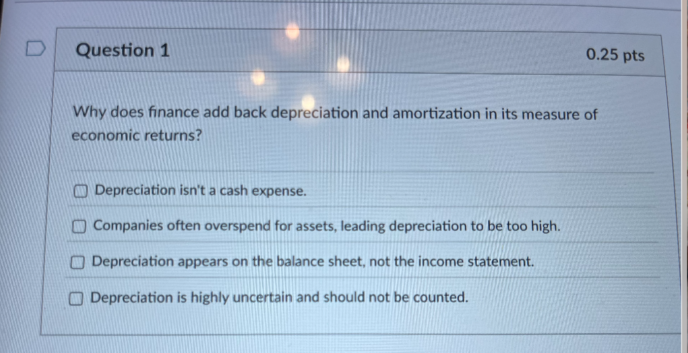 Question 1 Why does finance add back depreciation