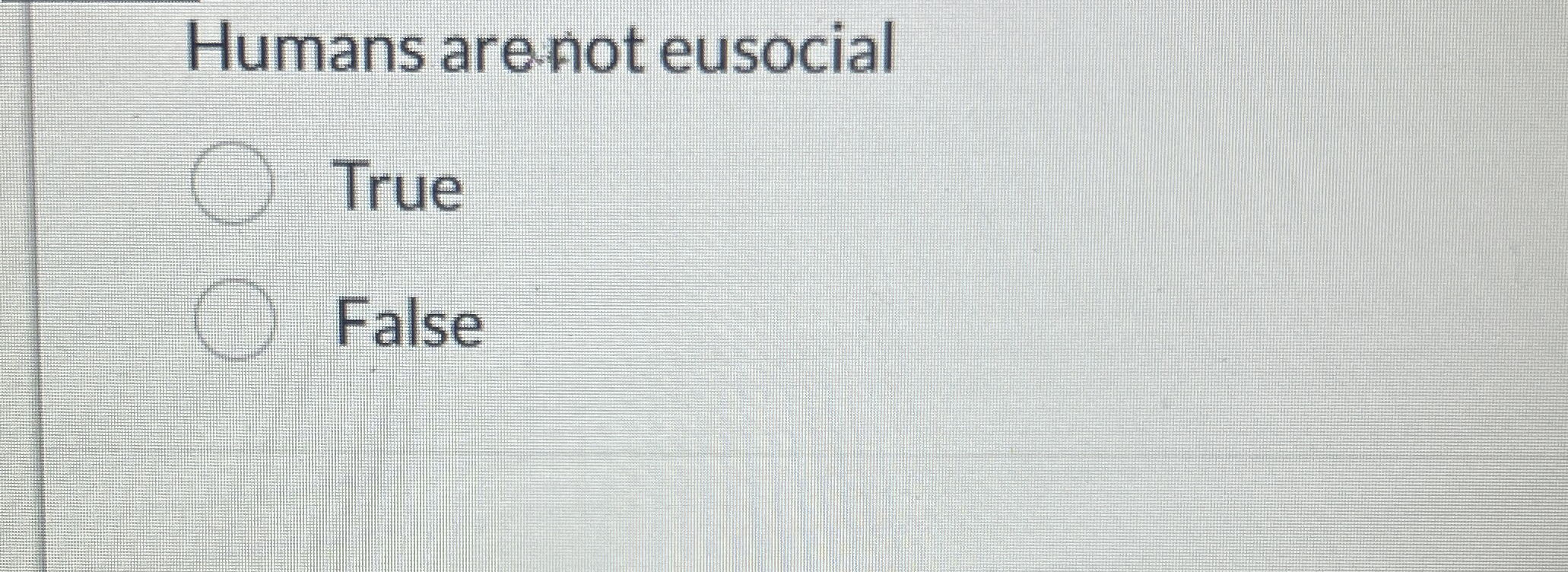 Humans are - not eusocial True False