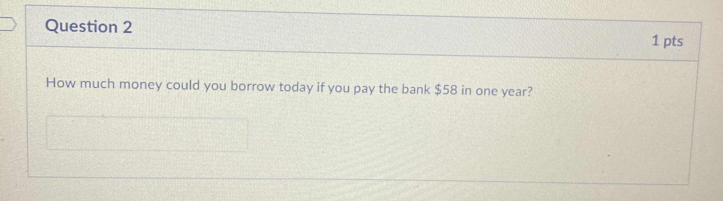Question 2 1 pts How much money could you borrow