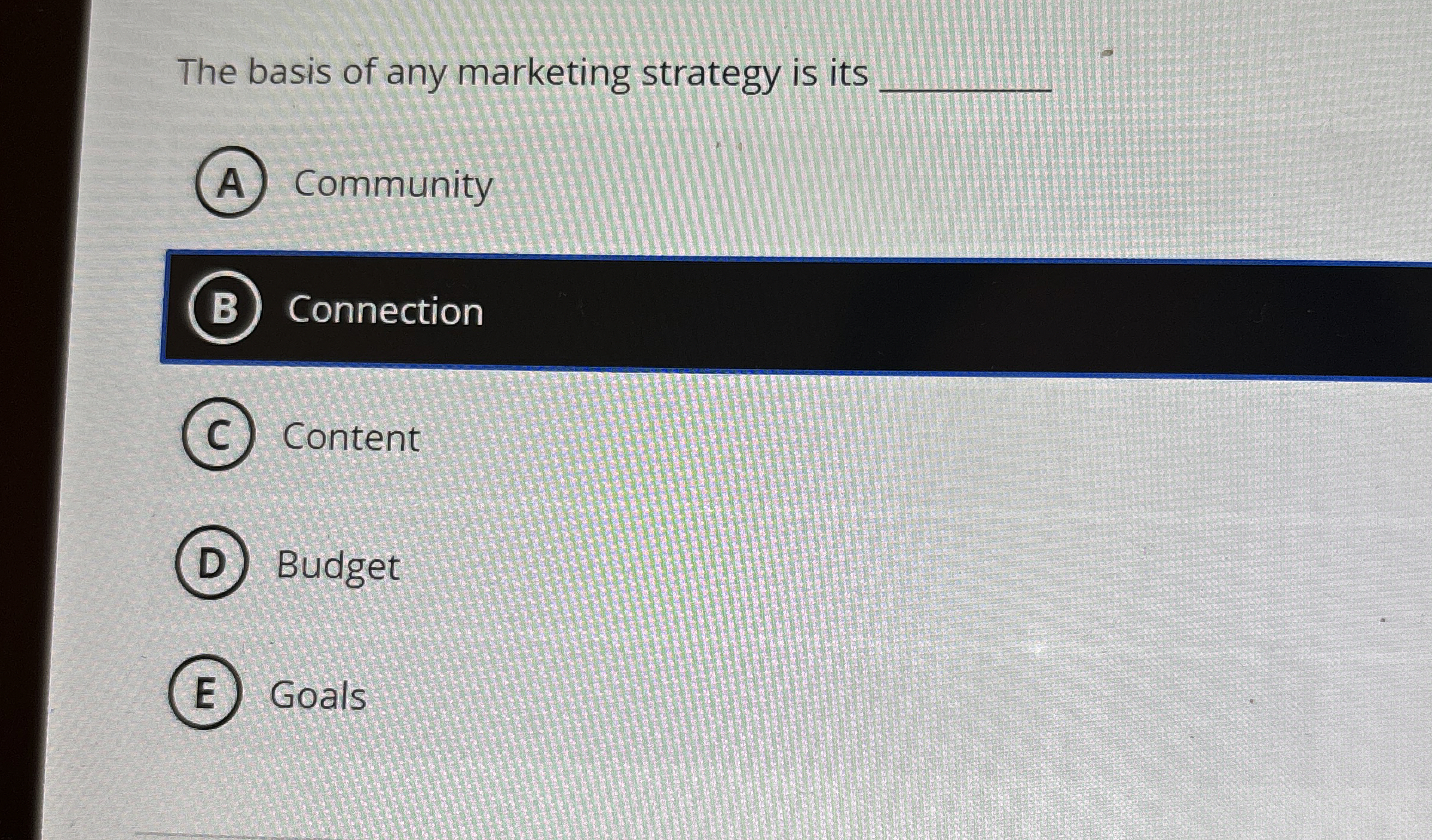 The basis of any marketing strategy is its ? ( A