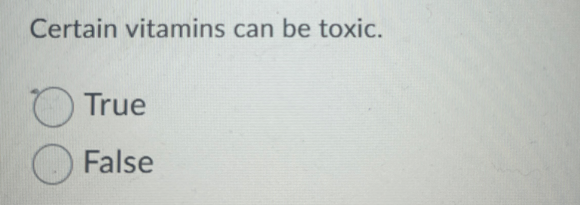 Certain vitamins can be toxic. True False