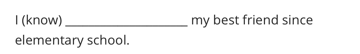 I (know) my best friend since elementary school