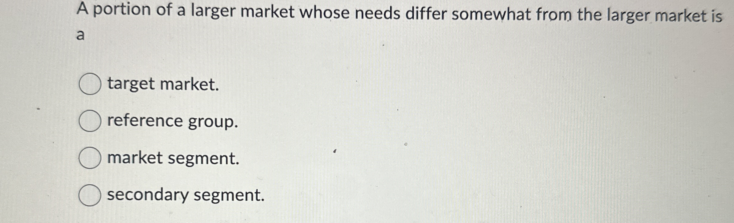A portion of a larger market whose needs differ