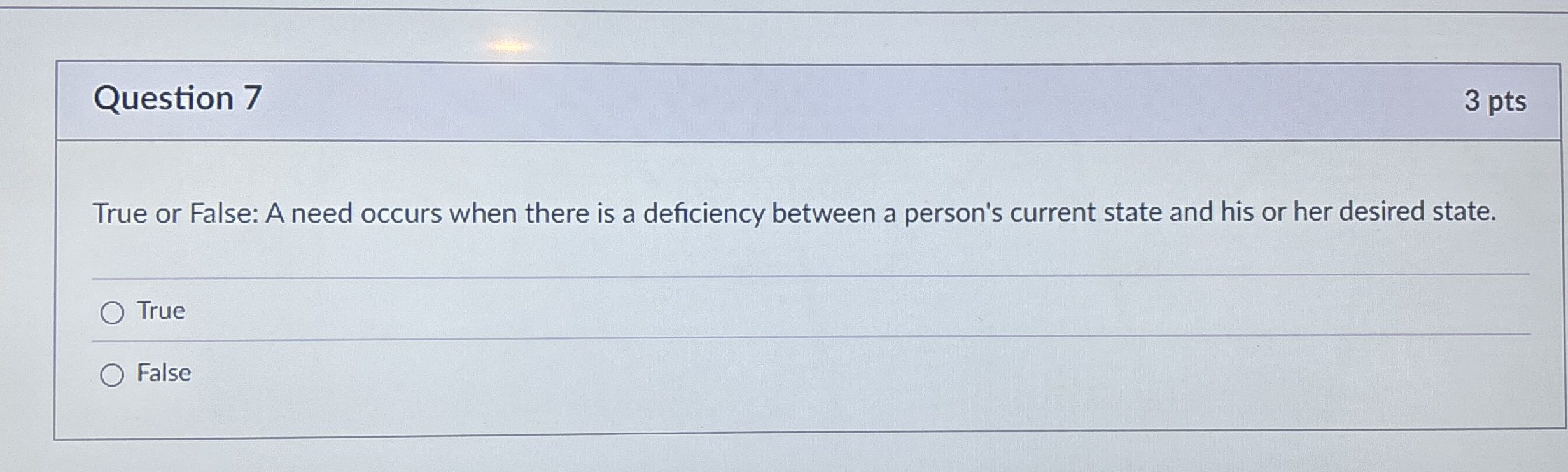Question 7 3 pts True or False: A need occurs
