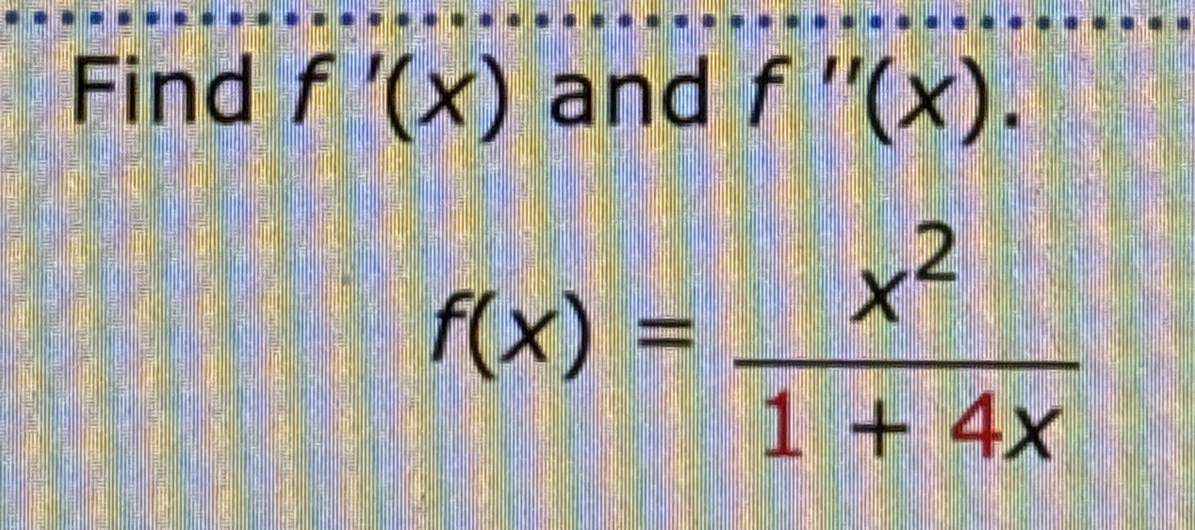 Find f ' ( x ) and f ' ' ( x ) f ( x ) = x 2 1 4 x