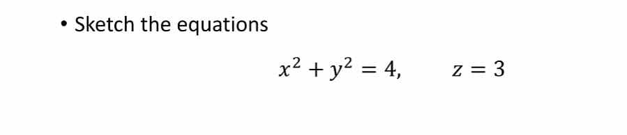 Sketch the equations x 2 + y 2 = 4 , z = 3