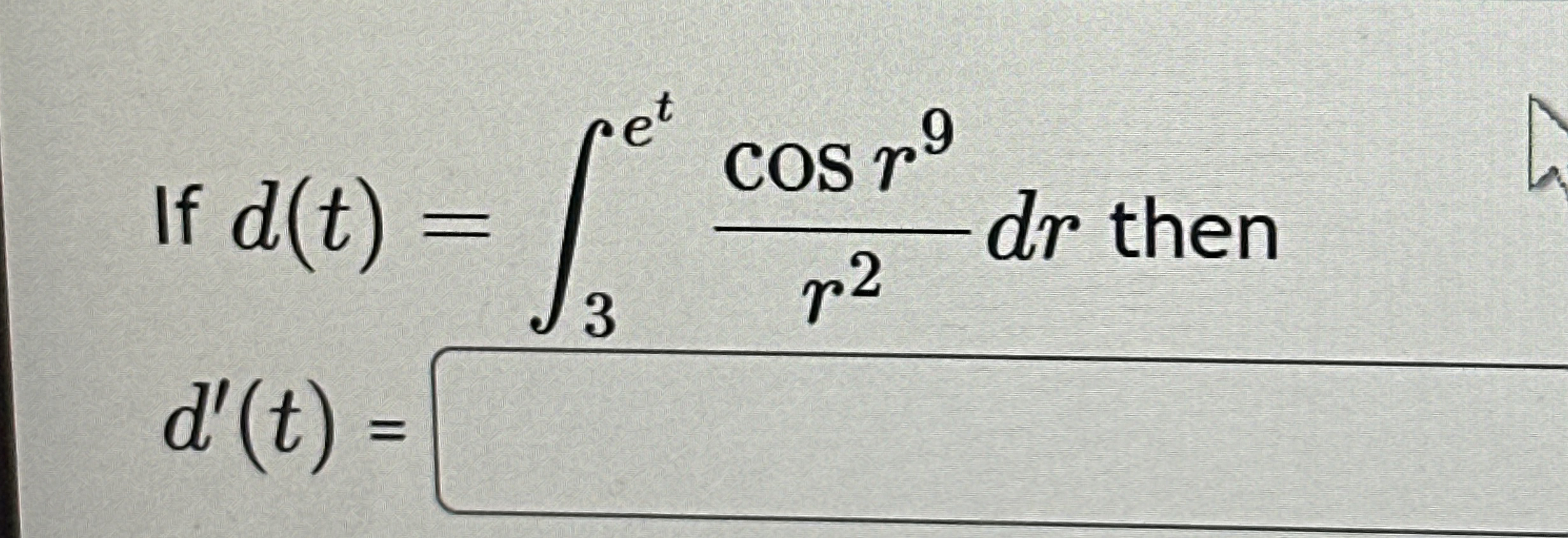 If d ( t ) = 3 e t c o s r 9 r 2 d r then d ' ( t