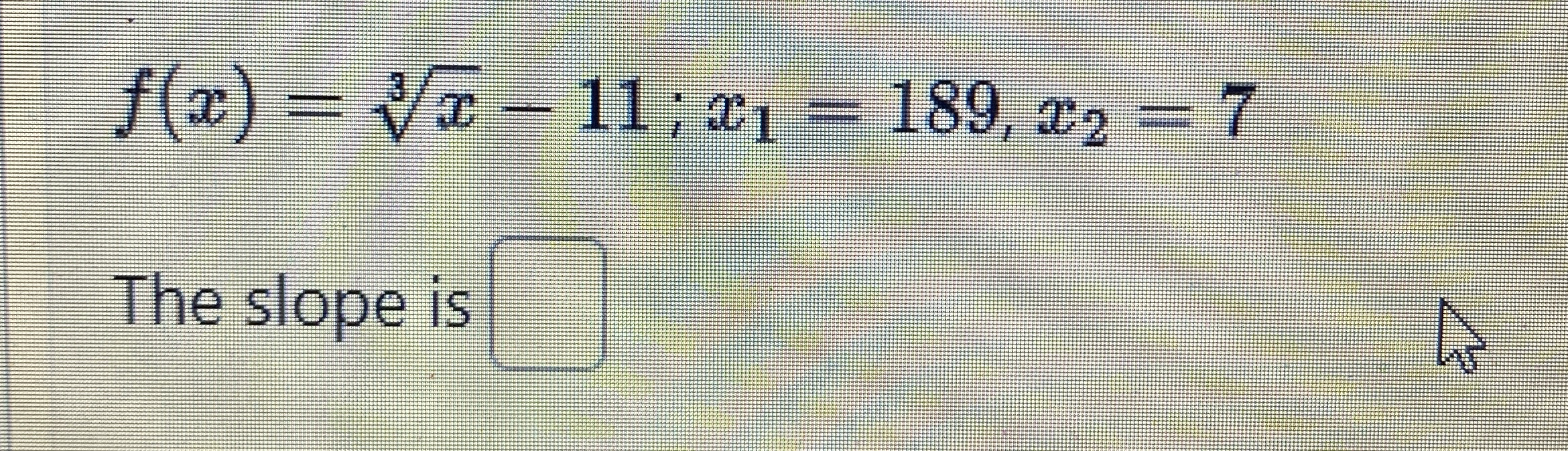f ( x ) = x 3 - 1 1 ; x 1 = 1 8 9 , x 2 = 7 The