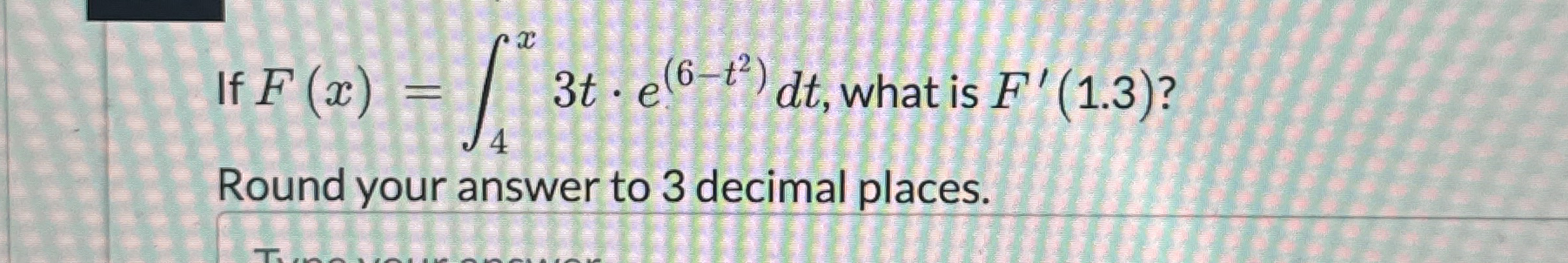 If F ( x ) = 4 x 3 t * e ( 6 - t 2 ) d t , what