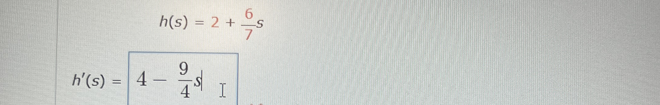 h ( s ) = 2 + 6 7 s Find derivative