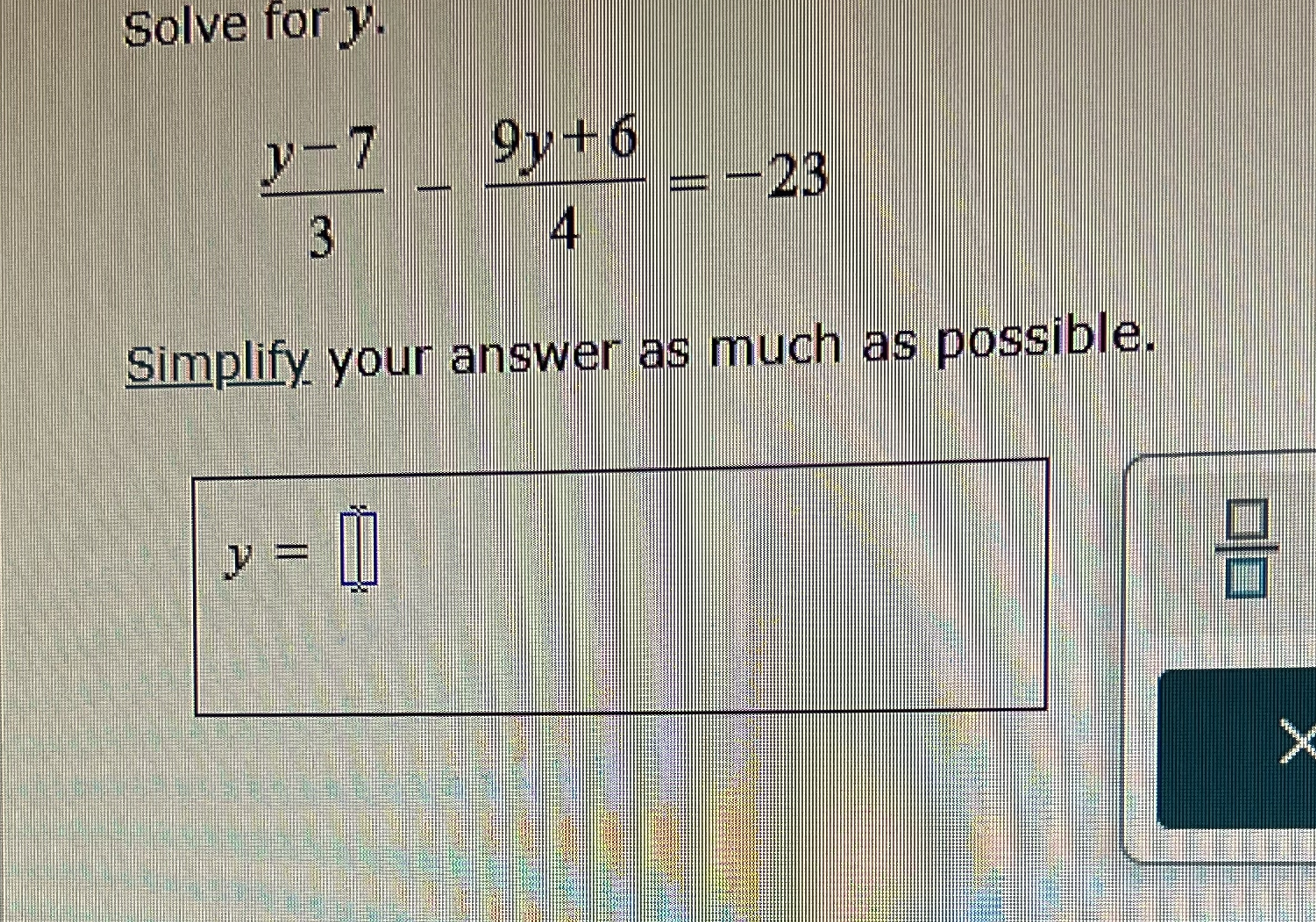 Solve for y . y - 7 3 - 9 y + 6 4 = - 2 3